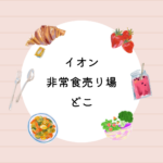 【イオン非常食売り場はどこ？】店舗と通販を比較！7日分21品入り非常食セットがおすすめ